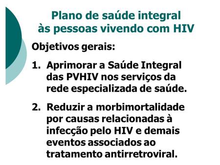 Plano de saúde integral às pessoas vivendo com HIV Objetivos gerais: 1. Aprimorar a Saúde Integral das PVHIV nos serviços da rede especializada de saúde.