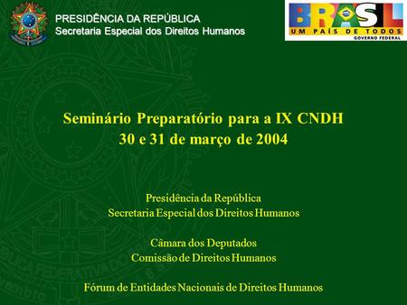 PRESIDÊNCIA DA REPÚBLICA Secretaria Especial dos Direitos Humanos Seminário Preparatório para a IX CNDH 30 e 31 de março de 2004 Presidência da República.