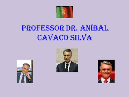 Professor Dr. Aníbal Cavaco Silva.... Aníbal António Cavaco Silva (Boliqueime, Loulé, 15 de Julho de 1939) Foi primeiro-ministro de Portugal de 6 de Novembro.