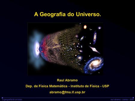 A geografia do universoraul abramo - cientec - 2008 A Geografia do Universo. Raul Abramo Dep. de Física Matemática - Instituto de Física - USP