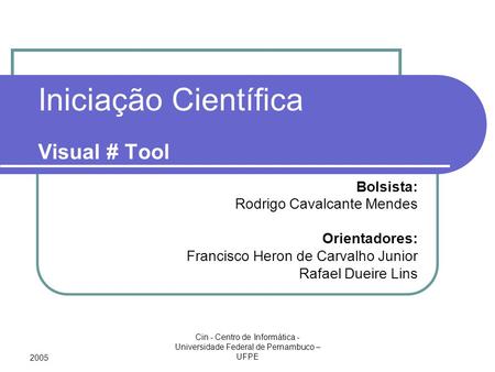 2005 Cin - Centro de Informática - Universidade Federal de Pernambuco – UFPE Iniciação Científica Visual # Tool Bolsista: Rodrigo Cavalcante Mendes Orientadores: