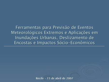 Ferramentas para Previsão de Eventos Meteorológicos Extremos e Aplicações em Inundações Urbanas, Deslizamento de Encostas e Impactos Sócio-Econômicos Recife.