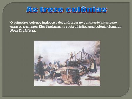 As treze colônias O primeiros colonos ingleses a desembarcar no continente americano eram os puritanos. Eles fundaram na costa atlântica uma colônia chamada.