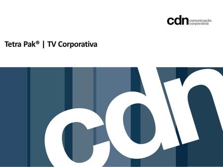 Tetra Pak® | TV Corporativa. Em setembro de 2012, a Tetra Pak® lançou para a CDN o desafio de implantar o projeto de TV Corporativa para os funcionários.