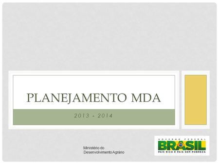 PLANEJAMENTO MDA 2013 - 2014 Ministério do Desenvolvimento Agrário.