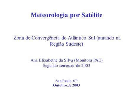 Meteorologia por Satélite Zona de Convergência do Atlântico Sul (atuando na Região Sudeste) Ana Elizabethe da Silva (Monitora PAE) Segundo semestre.