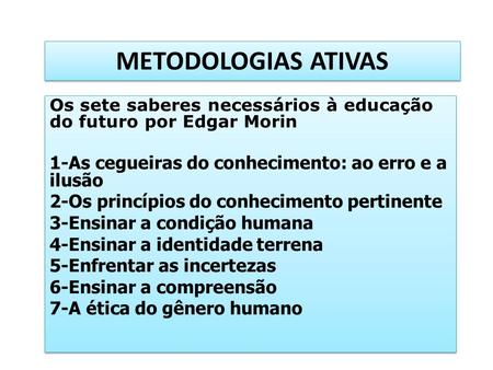 METODOLOGIAS ATIVAS Os sete saberes necessários à educação do futuro por Edgar Morin 1-As cegueiras do conhecimento: ao erro e a ilusão 2-Os princípios.