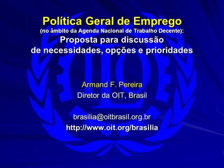 Política Geral de Emprego (no âmbito da Agenda Nacional de Trabalho Decente): Proposta para discussão de necessidades, opções e prioridades Armand F. Pereira.
