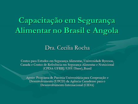 Capacitação em Segurança Alimentar no Brasil e Angola Dra. Cecilia Rocha Centro para Estudos em Segurança Alimentar, Universidade Ryerson, Canada e Centro.