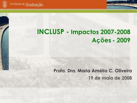 Profa. Dra. Maria Amélia C. Oliveira 19 de maio de 2008 INCLUSP - Impactos 2007-2008 Ações - 2009.