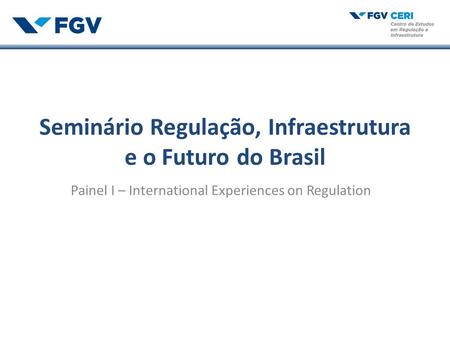 Seminário Regulação, Infraestrutura e o Futuro do Brasil Painel I – International Experiences on Regulation.