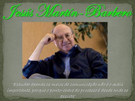 Jesús Martín-Barbero 'Estudar apenas os meios de comunicação não é o mais importante, porque o ponto-chave do processo é desde onde se assiste'