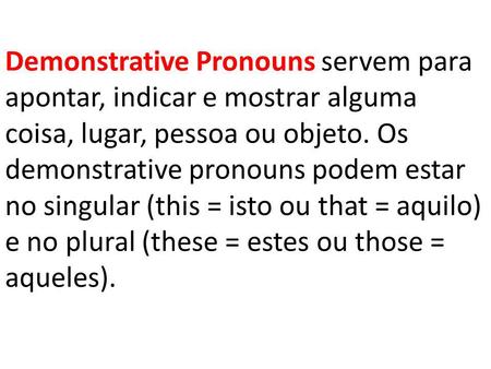 Demonstrative Pronouns servem para apontar, indicar e mostrar alguma coisa, lugar, pessoa ou objeto. Os demonstrative pronouns podem estar no singular.