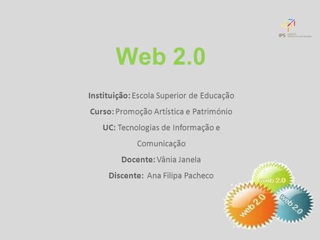 Web 2.0 Instituição: Escola Superior de Educação Curso: Promoção Artística e Património UC: Tecnologias de Informação e Comunicação Docente: Vânia Janela.