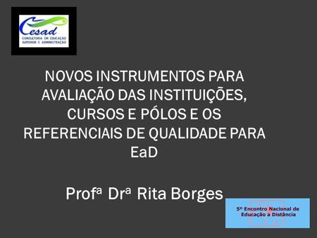 NOVOS INSTRUMENTOS PARA AVALIAÇÃO DAS INSTITUIÇÕES, CURSOS E PÓLOS E OS REFERENCIAIS DE QUALIDADE PARA EaD Profa Dra Rita Borges.