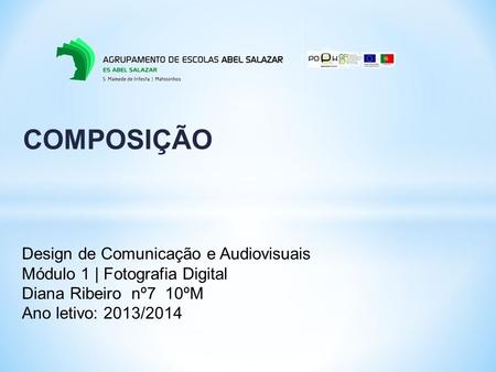 COMPOSIÇÃO Design de Comunicação e Audiovisuais Módulo 1 | Fotografia Digital Diana Ribeiro nº7 10ºM Ano letivo: 2013/2014.