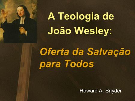 A Teologia de João Wesley: Oferta da Salvação para Todos
