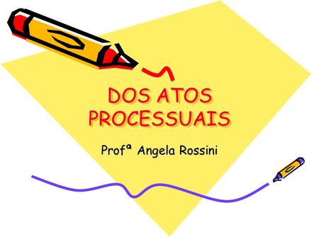 DOS ATOS PROCESSUAIS Profª Angela Rossini.