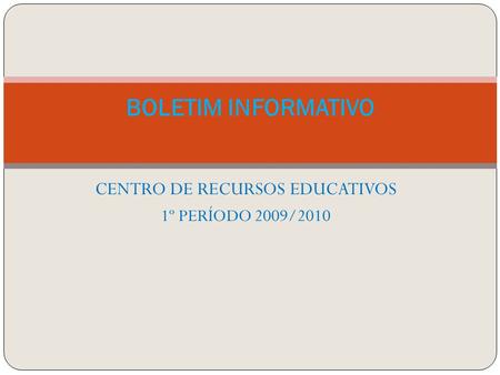 CENTRO DE RECURSOS EDUCATIVOS 1º PERÍODO 2009/2010 BOLETIM INFORMATIVO.