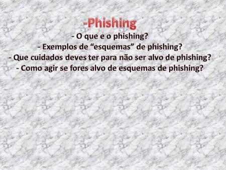 -Phishing - O que e o phishing. - Exemplos de “esquemas” de phishing