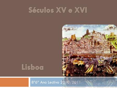 Séculos XV e XVI Lisboa 8º6ª Ano Lectivo 2010/2011.