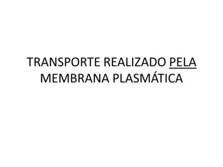 TRANSPORTE REALIZADO PELA MEMBRANA PLASMÁTICA