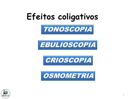 Efeitos coligativos TONOSCOPIA EBULIOSCOPIA CRIOSCOPIA OSMOMETRIA.