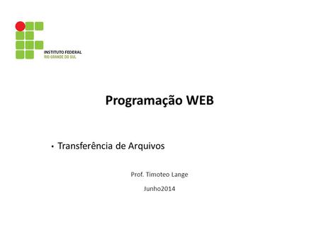 Programação WEB Transferência de Arquivos Prof. Timoteo Lange Junho2014.