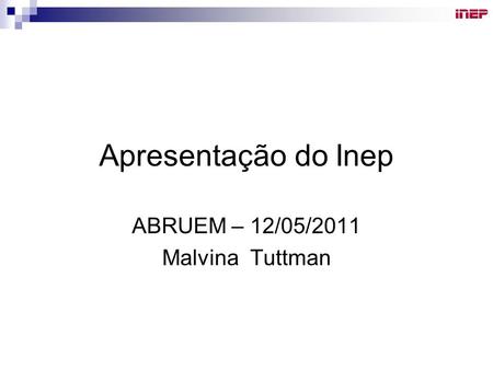 Apresentação do Inep ABRUEM – 12/05/2011 Malvina Tuttman.