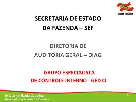 SECRETARIA DE ESTADO DA FAZENDA – SEF DIRETORIA DE AUDITORIA GERAL – DIAG GRUPO ESPECIALISTA DE CONTROLE INTERNO - GED CI Estado de Santa Catarina Secretaria.