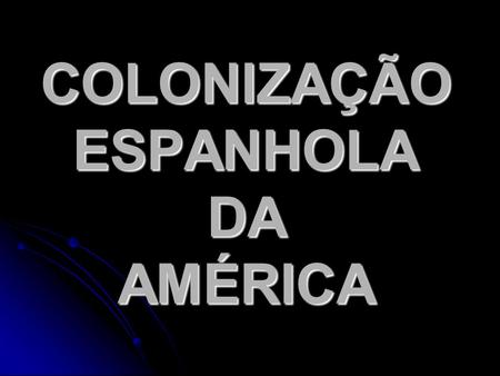 COLONIZAÇÃO ESPANHOLA DA AMÉRICA