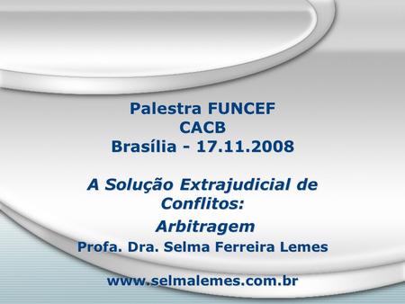 Palestra FUNCEF CACB Brasília - 17.11.2008 A Solução Extrajudicial de Conflitos: Arbitragem Profa. Dra. Selma Ferreira Lemes www.selmalemes.com.br A Solução.