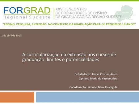 1 de abril de 2011 A curricularização da extensão nos cursos de graduação: limites e potencialidades Debatedores: Isabel Cristina Auler Cipriano Maria.
