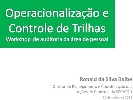 Ronald da Silva Balbe Diretor de Planejamento e Coordenação das Ações de Controle da SFC/CGU 20 de junho de 2012.
