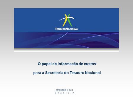 1 O papel da informação de custos para a Secretaria do Tesouro Nacional SETEMBRO 2 0 0 9 B R A S Í L I A.
