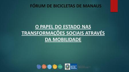 FÓRUM DE BICICLETAS DE MANAUS O PAPEL DO ESTADO NAS TRANSFORMAÇÕES SOCIAIS ATRAVÉS DA MOBILIDADE.