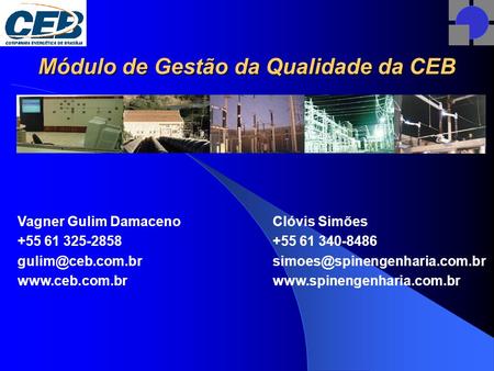 Módulo de Gestão da Qualidade da CEB Clóvis Simões +55 61 340-8486  Vagner Gulim Damaceno +55 61.