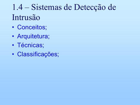 1.4 – Sistemas de Detecção de Intrusão Conceitos; Arquitetura; Técnicas; Classificações;