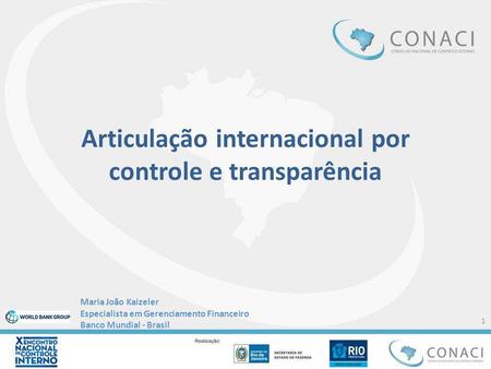 Articulação internacional por controle e transparência Maria João Kaizeler Especialista em Gerenciamento Financeiro Banco Mundial - Brasil 1.