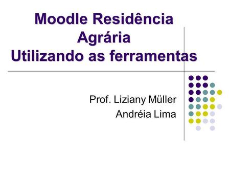 Moodle Residência Agrária Utilizando as ferramentas Prof. Liziany Müller Andréia Lima.