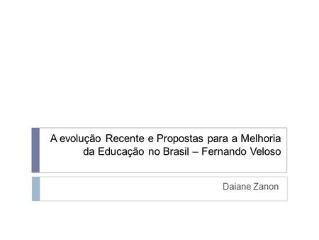 A evolução Recente e Propostas para a Melhoria da Educação no Brasil – Fernando Veloso Daiane Zanon.