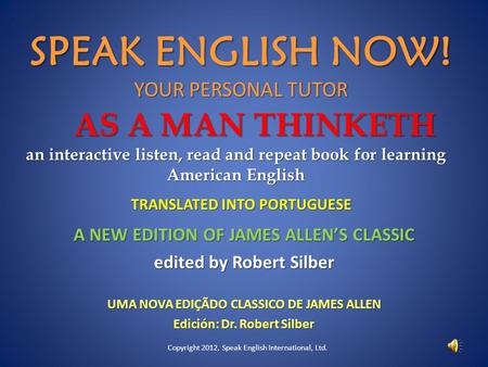 AS A MAN THINKETH an interactive listen, read and repeat book for learning American English A NEW EDITION OF JAMES ALLEN’S CLASSIC edited by Robert Silber.