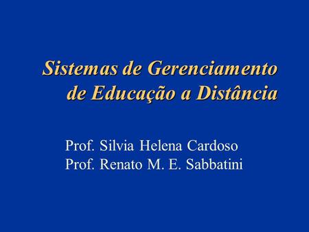 Sistemas de Gerenciamento de Educação a Distância Prof. Silvia Helena Cardoso Prof. Renato M. E. Sabbatini.