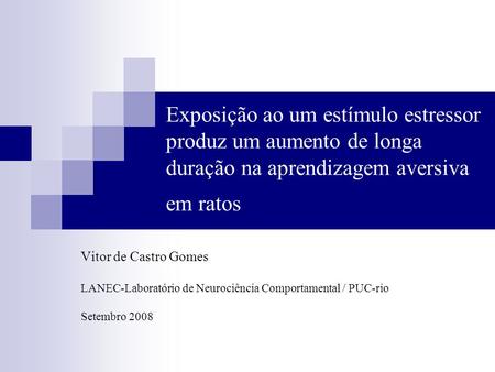 Exposição ao um estímulo estressor produz um aumento de longa duração na aprendizagem aversiva em ratos Vitor de Castro Gomes LANEC-Laboratório de Neurociência.