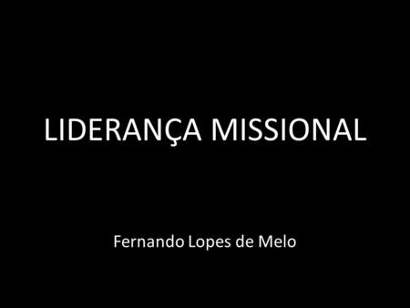 LIDERANÇA MISSIONAL Fernando Lopes de Melo.