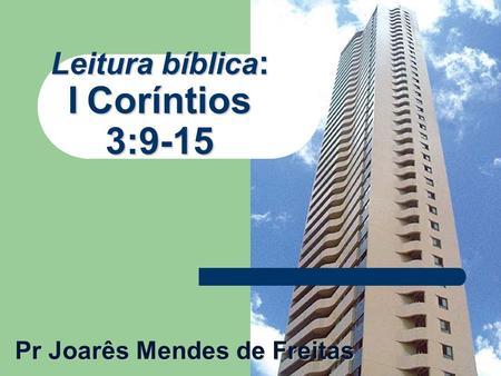 Leitura bíblica : I Coríntios 3:9-15 Pr Joarês Mendes de Freitas.