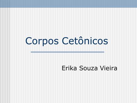 Corpos Cetônicos Erika Souza Vieira.