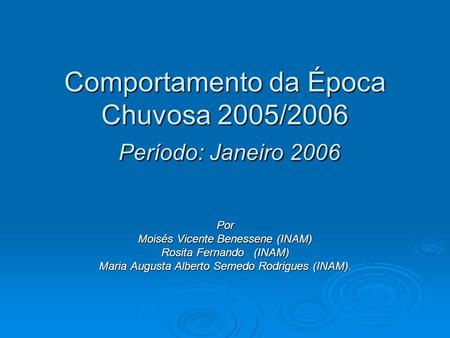 Comportamento da Época Chuvosa 2005/2006 Período: Janeiro 2006 Por Moisés Vicente Benessene (INAM) Rosita Fernando (INAM) Maria Augusta Alberto Semedo.