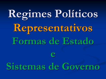 O ESTADO. Regimes Políticos Representativos Formas de Estado e Sistemas de Governo.