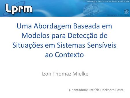 Uma Abordagem Baseada em Modelos para Detecção de Situações em Sistemas Sensíveis ao Contexto Izon Thomaz Mielke Orientadora: Patrícia Dockhorn Costa.